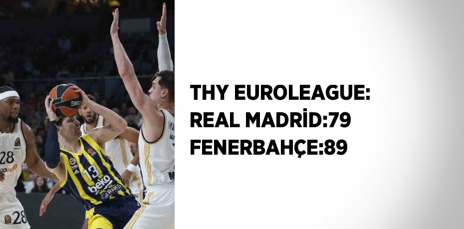 THY EUROLEAGUE: REAL MADRİD:79 FENERBAHÇE:89