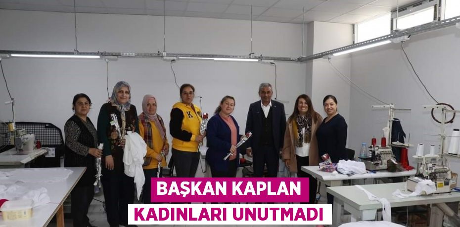 BAŞKAN KAPLAN KADINLARI UNUTMADI