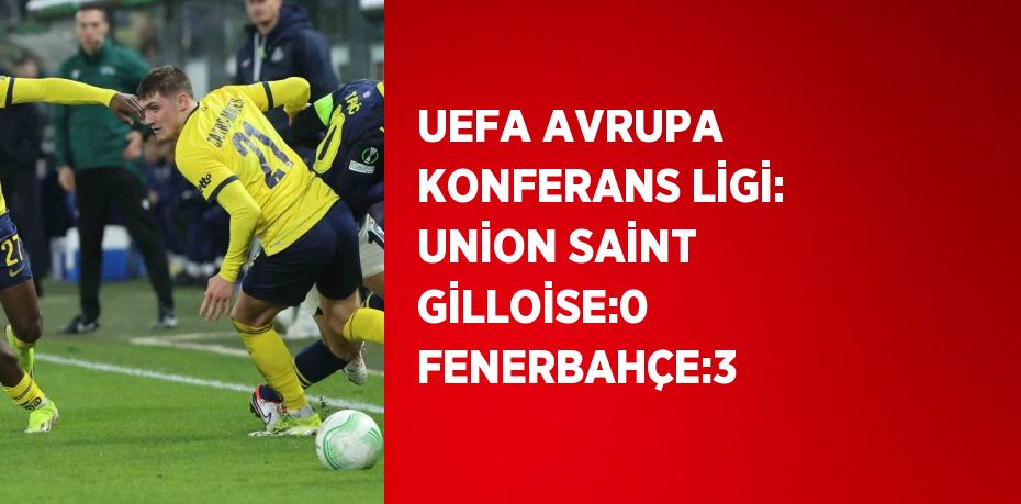 UEFA AVRUPA KONFERANS LİGİ: UNİON SAİNT GİLLOİSE:0 FENERBAHÇE:3