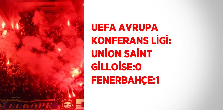 UEFA AVRUPA KONFERANS LİGİ: UNİON SAİNT GİLLOİSE:0 FENERBAHÇE:1