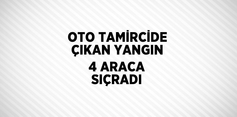 OTO TAMİRCİDE ÇIKAN YANGIN 4 ARACA SIÇRADI