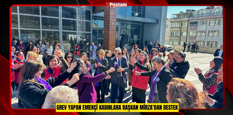 GREV YAPAN EMEKÇİ KADINLARA BAŞKAN MİRZA’DAN DESTEK