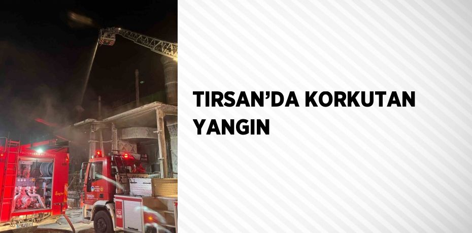 TIRSAN’DA KORKUTAN YANGIN