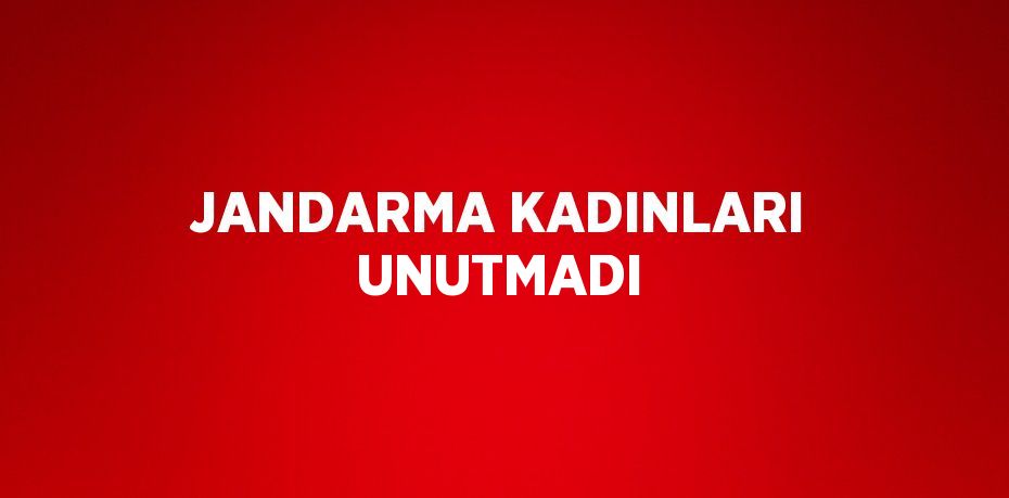 JANDARMA KADINLARI UNUTMADI