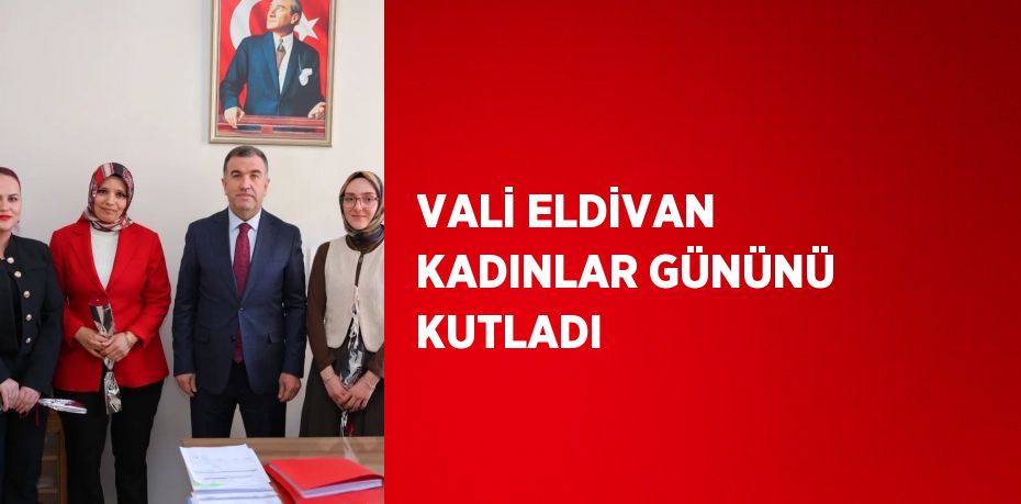 VALİ ELDİVAN KADINLAR GÜNÜNÜ KUTLADI