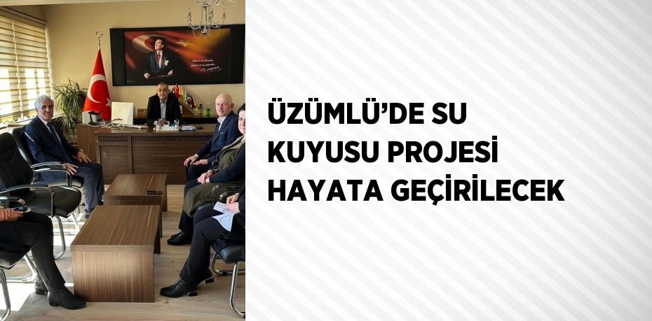 ÜZÜMLÜ’DE SU KUYUSU PROJESİ HAYATA GEÇİRİLECEK