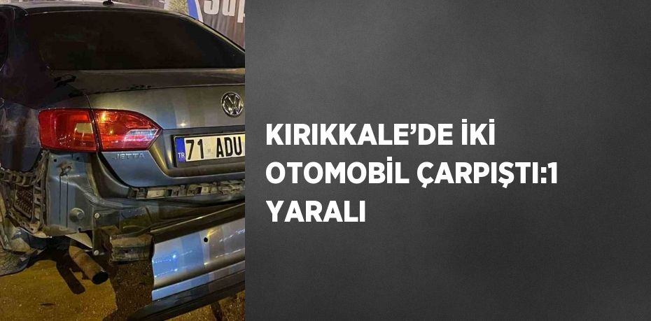 KIRIKKALE’DE İKİ OTOMOBİL ÇARPIŞTI:1 YARALI