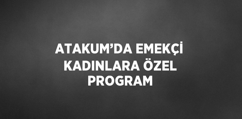 ATAKUM’DA EMEKÇİ KADINLARA ÖZEL PROGRAM