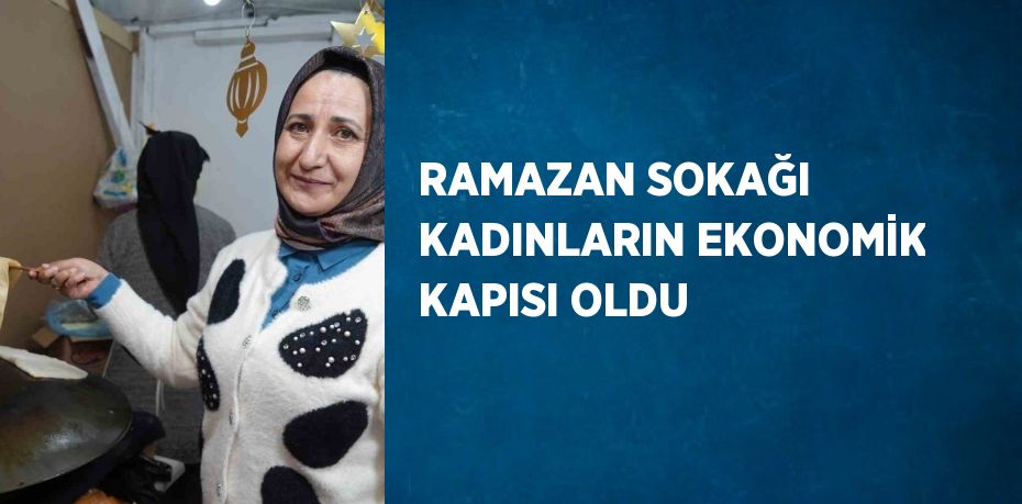 RAMAZAN SOKAĞI KADINLARIN EKONOMİK KAPISI OLDU