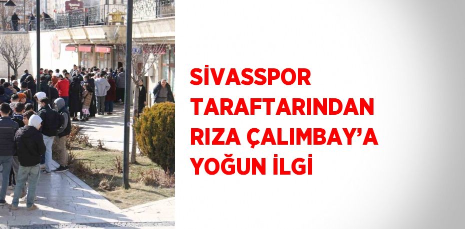 SİVASSPOR TARAFTARINDAN RIZA ÇALIMBAY’A YOĞUN İLGİ