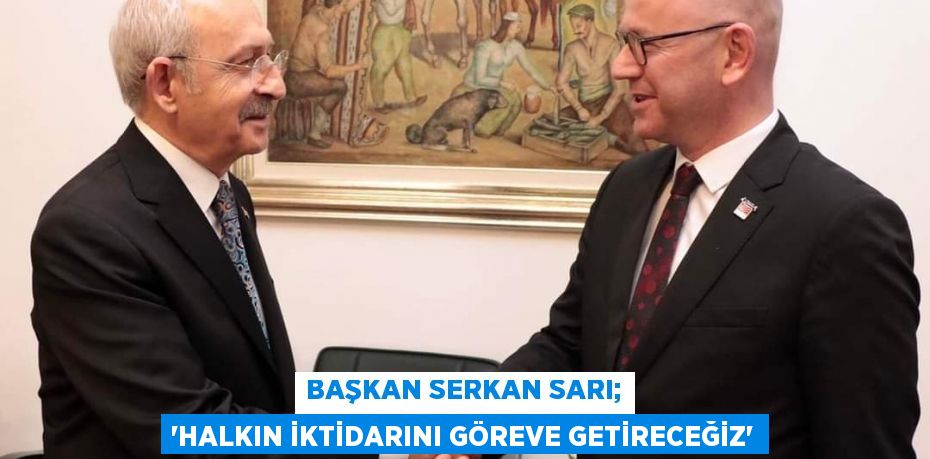 Başkan Serkan Sarı; “HALKIN İKTİDARINI GÖREVE GETİRECEĞİZ”