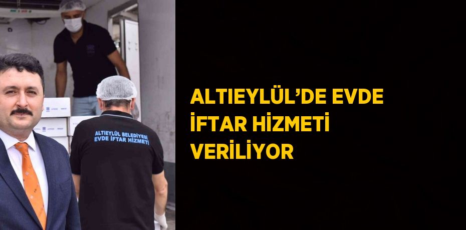 ALTIEYLÜL’DE EVDE İFTAR HİZMETİ VERİLİYOR