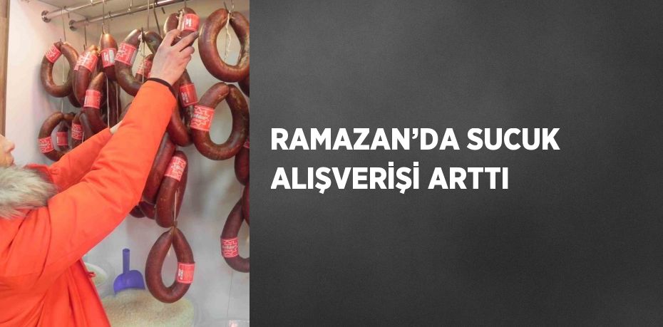 RAMAZAN’DA SUCUK ALIŞVERİŞİ ARTTI