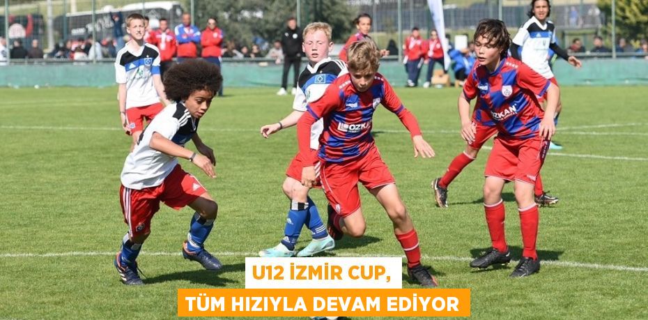 U12 İZMİR CUP, TÜM HIZIYLA DEVAM EDİYOR