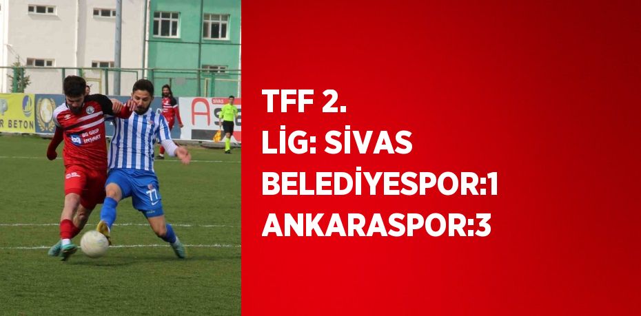 TFF 2. LİG: SİVAS BELEDİYESPOR:1 ANKARASPOR:3