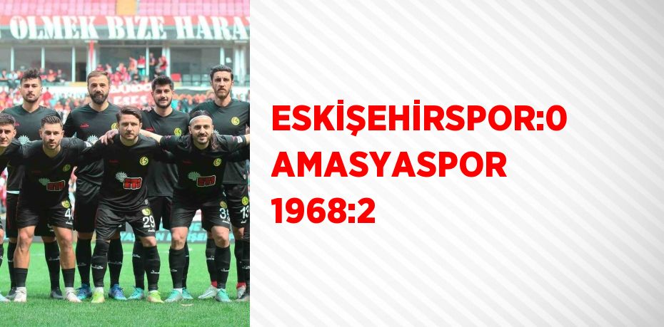 ESKİŞEHİRSPOR:0 AMASYASPOR 1968:2