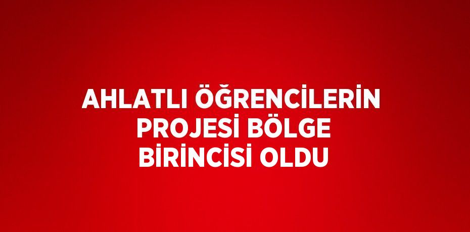 AHLATLI ÖĞRENCİLERİN PROJESİ BÖLGE BİRİNCİSİ OLDU