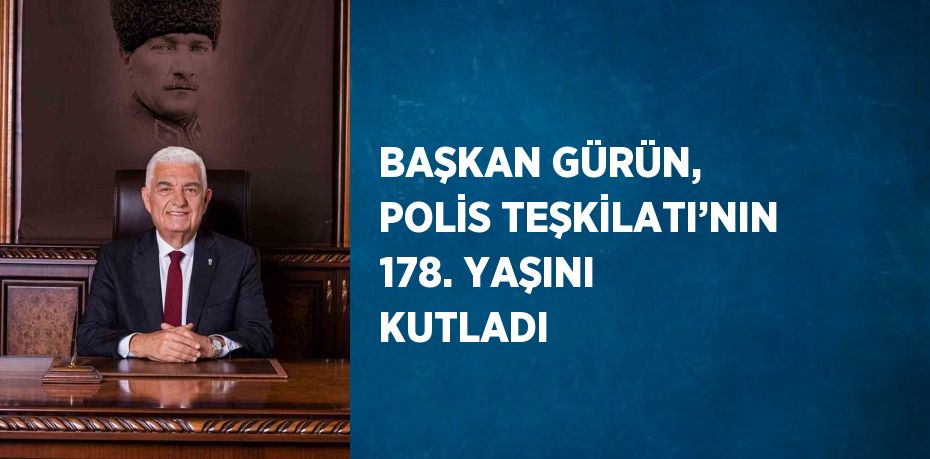 BAŞKAN GÜRÜN, POLİS TEŞKİLATI’NIN 178. YAŞINI KUTLADI