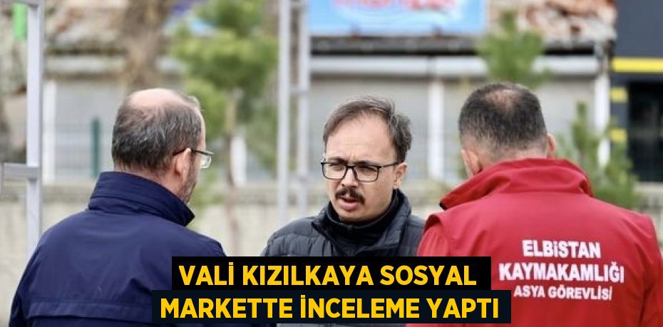 VALİ KIZILKAYA SOSYAL MARKETTE İNCELEME YAPTI