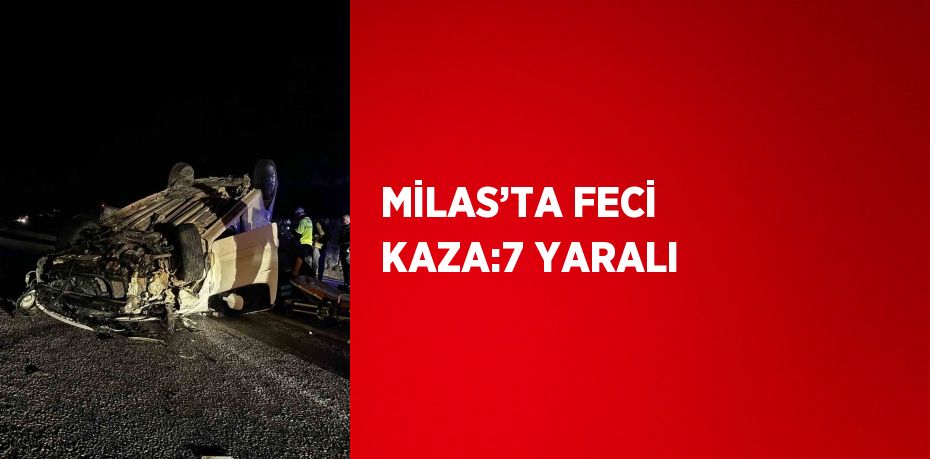 MİLAS’TA FECİ KAZA:7 YARALI