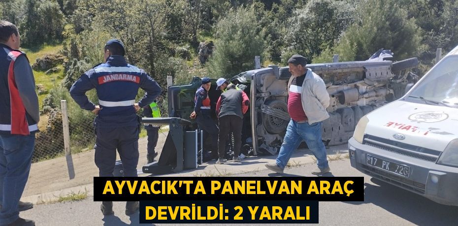  Ayvacık’ta panelvan araç devrildi: 2 yaralı