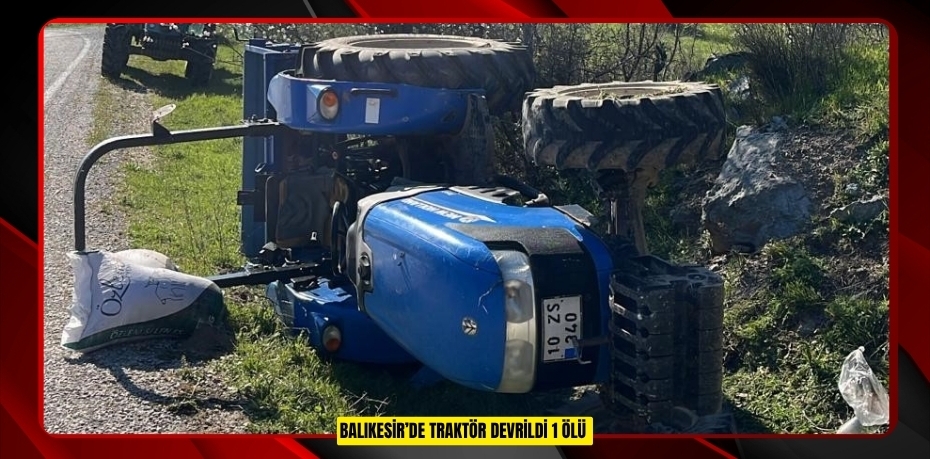 Balıkesir’de traktör devrildi: 1 ölü