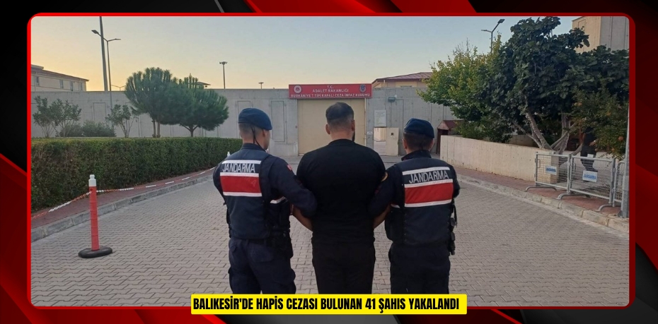 Balıkesir'de hapis cezası bulunan 41 şahıs yakalandı