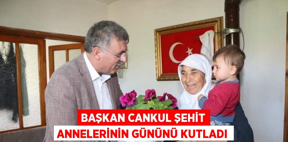 BAŞKAN CANKUL ŞEHİT ANNELERİNİN GÜNÜNÜ KUTLADI