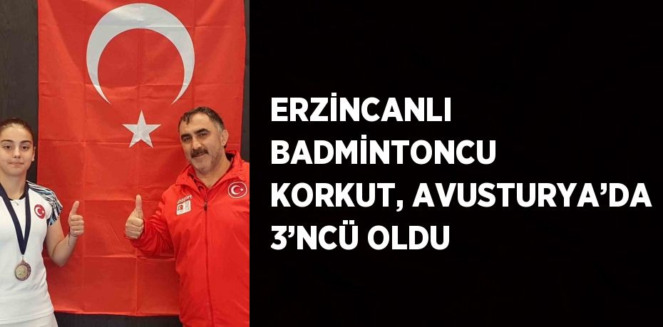 ERZİNCANLI BADMİNTONCU KORKUT, AVUSTURYA’DA 3’NCÜ OLDU