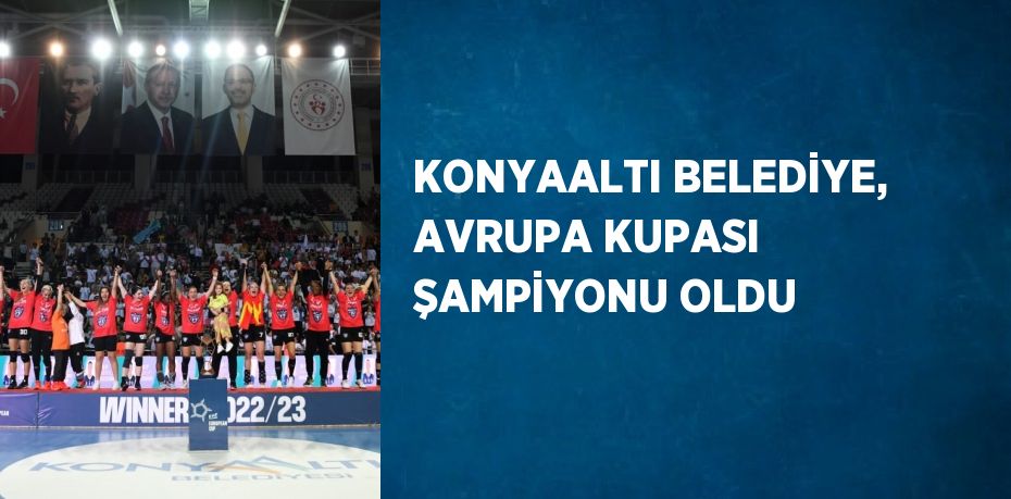 KONYAALTI BELEDİYE, AVRUPA KUPASI ŞAMPİYONU OLDU