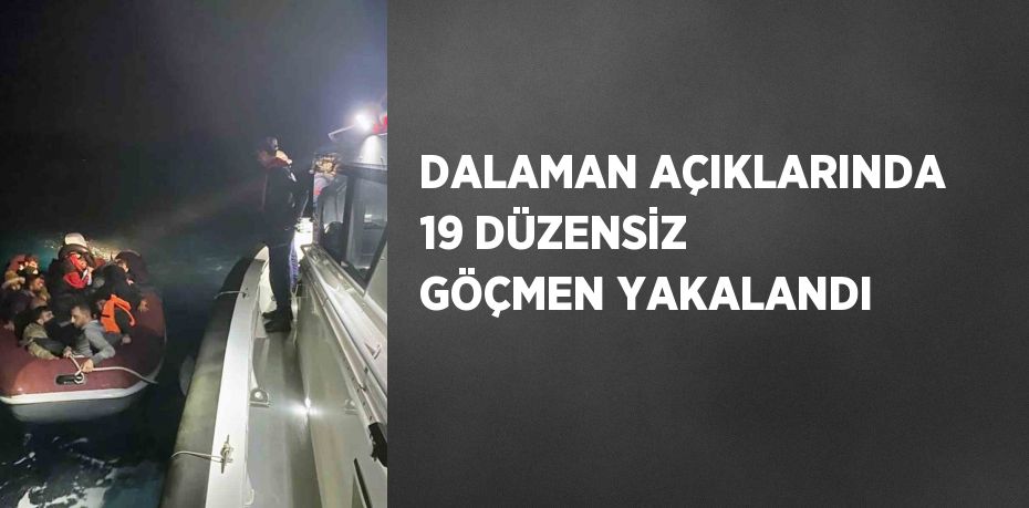 DALAMAN AÇIKLARINDA 19 DÜZENSİZ GÖÇMEN YAKALANDI