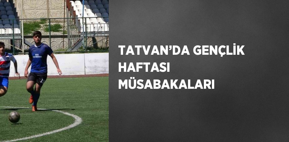 TATVAN’DA GENÇLİK HAFTASI MÜSABAKALARI