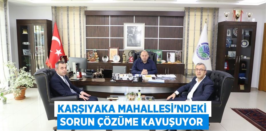 Karşıyaka Mahallesi'ndeki sorun çözüme kavuşuyor