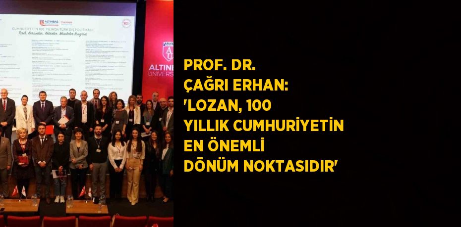 PROF. DR. ÇAĞRI ERHAN: 'LOZAN, 100 YILLIK CUMHURİYETİN EN ÖNEMLİ DÖNÜM NOKTASIDIR'