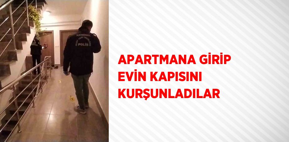 APARTMANA GİRİP EVİN KAPISINI KURŞUNLADILAR