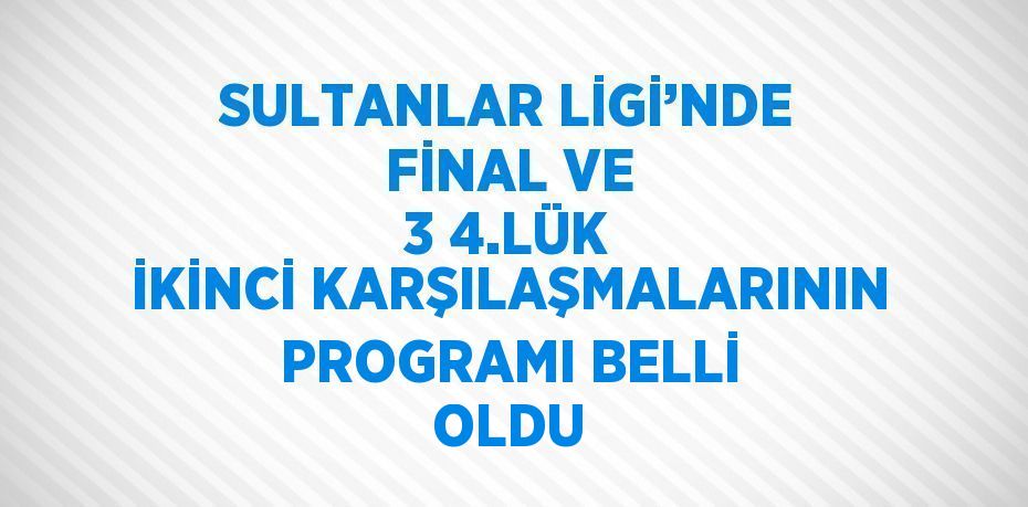 SULTANLAR LİGİ’NDE FİNAL VE 3 4.LÜK İKİNCİ KARŞILAŞMALARININ PROGRAMI BELLİ OLDU