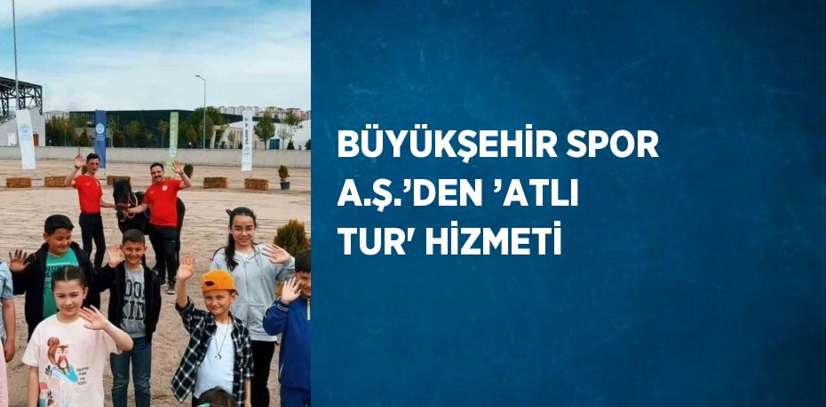 BÜYÜKŞEHİR SPOR A.Ş.’DEN ’ATLI TUR' HİZMETİ