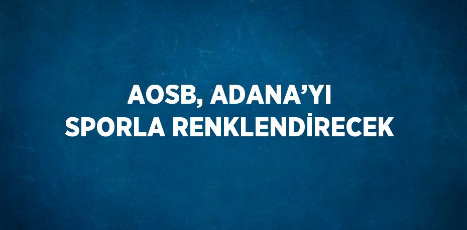 AOSB, ADANA’YI SPORLA RENKLENDİRECEK