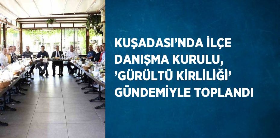 KUŞADASI’NDA İLÇE DANIŞMA KURULU, ’GÜRÜLTÜ KİRLİLİĞİ’ GÜNDEMİYLE TOPLANDI