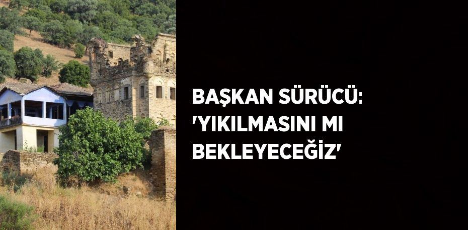 BAŞKAN SÜRÜCÜ: 'YIKILMASINI MI BEKLEYECEĞİZ'