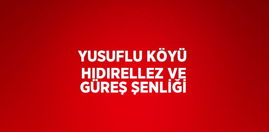 YUSUFLU KÖYÜ HIDIRELLEZ VE GÜREŞ ŞENLİĞİ