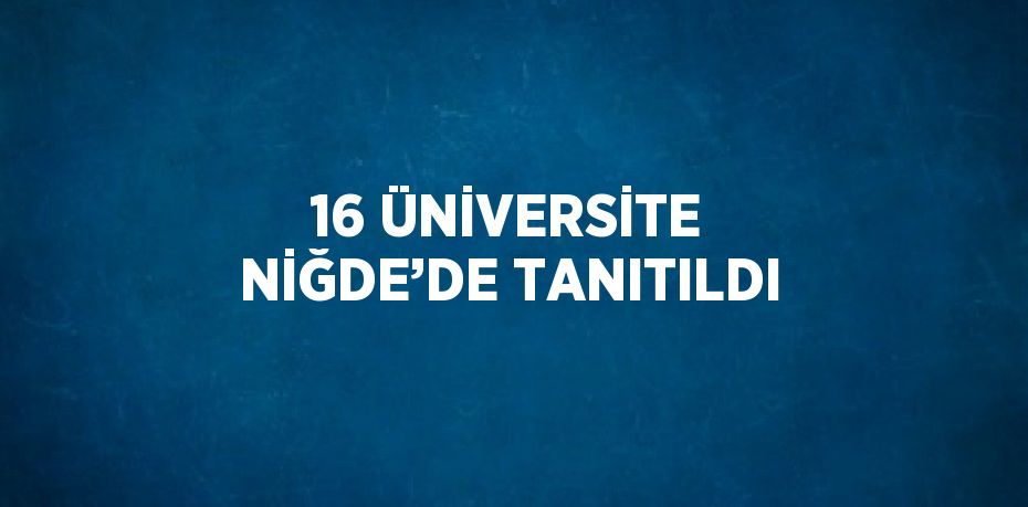 16 ÜNİVERSİTE NİĞDE’DE TANITILDI