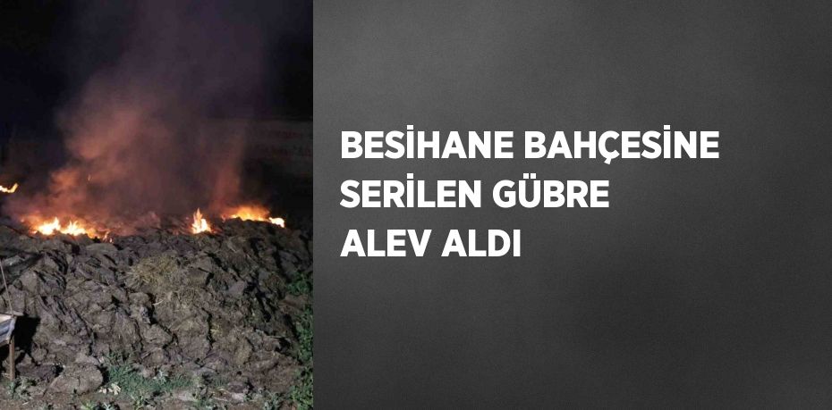 BESİHANE BAHÇESİNE SERİLEN GÜBRE ALEV ALDI