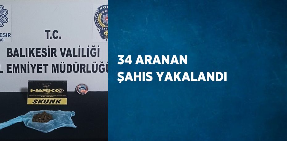 34 ARANAN ŞAHIS YAKALANDI