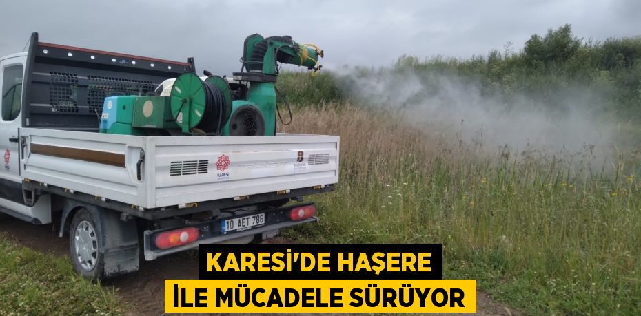 KARESİ’DE HAŞERE İLE MÜCADELE SÜRÜYOR