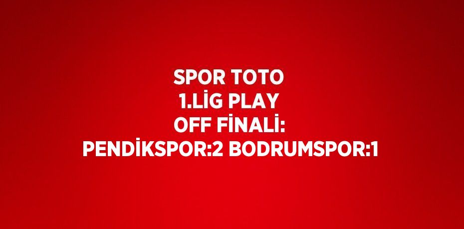 SPOR TOTO 1.LİG PLAY OFF FİNALİ: PENDİKSPOR:2 BODRUMSPOR:1