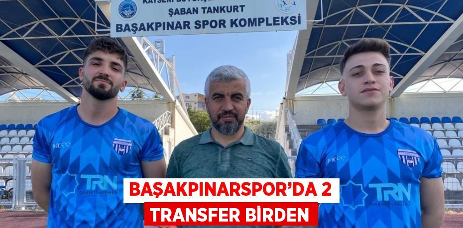 BAŞAKPINARSPOR’DA 2 TRANSFER BİRDEN