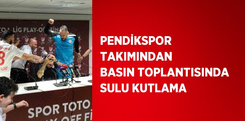 PENDİKSPOR TAKIMINDAN BASIN TOPLANTISINDA SULU KUTLAMA