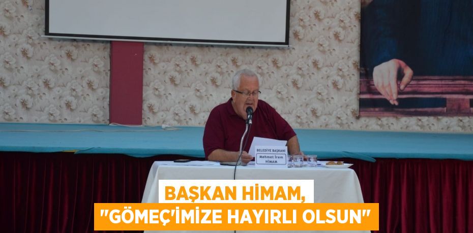 Başkan Himam, "Gömeç'imize hayırlı olsun"