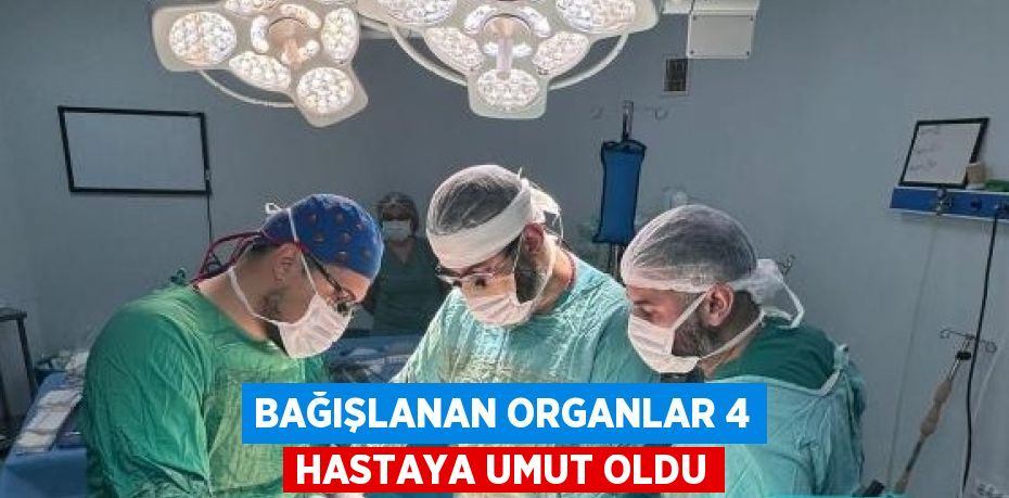 BAĞIŞLANAN ORGANLAR 4 HASTAYA UMUT OLDU